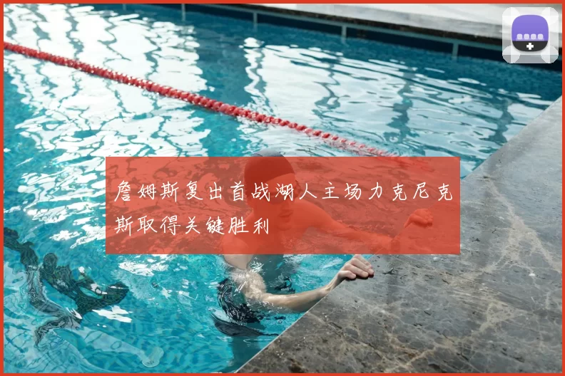 詹姆斯复出首战湖人主场力克尼克斯取得关键胜利
