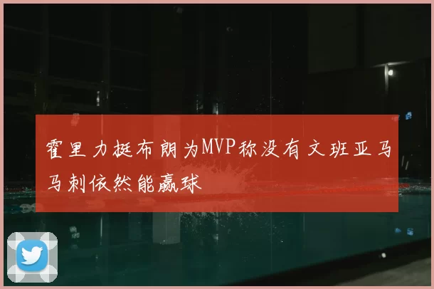 霍里力挺布朗为MVP称没有文班亚马马刺依然能赢球