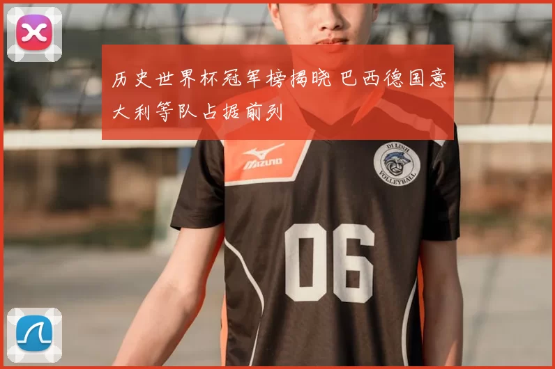 历史世界杯冠军榜揭晓 巴西德国意大利等队占据前列