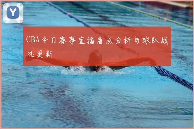 CBA今日赛事直播看点分析与球队战况更新