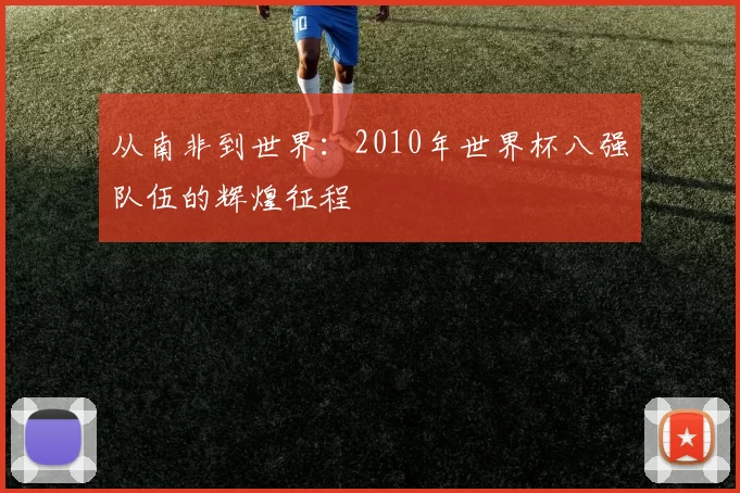 从南非到世界：2010年世界杯八强队伍的辉煌征程
